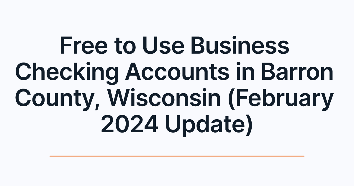 Free to Use Business Checking Accounts in Barron County, Wisconsin (February 2024 Update)